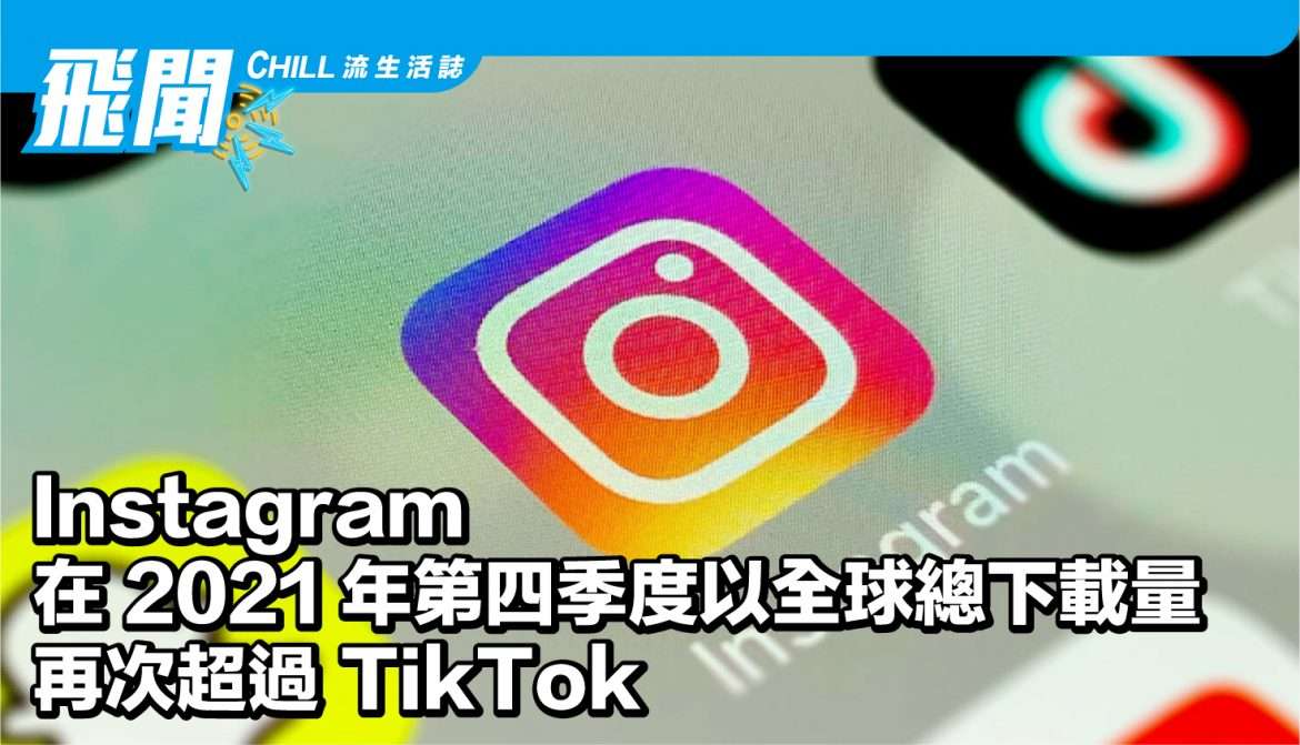 Instagram 在 2021 年第四季度以全球總下載量再次超過 TikTok